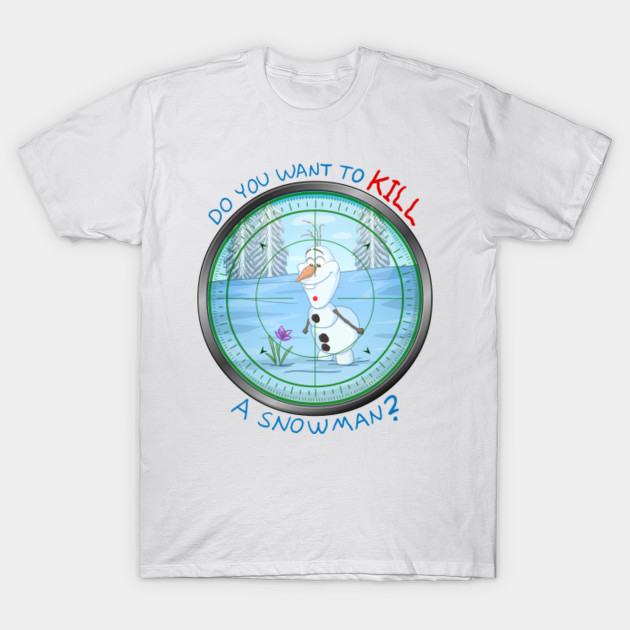 Do You Want To KILL A Snowman? T-Shirt-TOZ